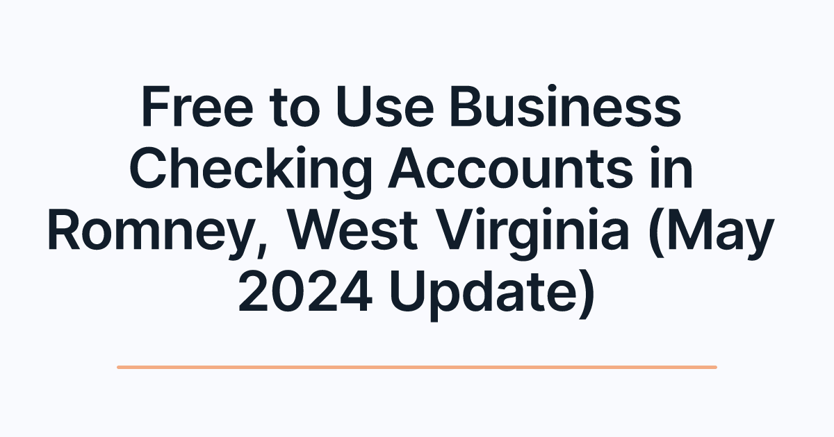Free to Use Business Checking Accounts in Romney, West Virginia (May 2024 Update)